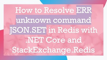 How to Resolve ERR unknown command JSON.SET in Redis with .NET Core and StackExchange.Redis