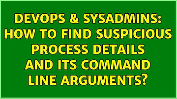 DevOps & SysAdmins: How to find suspicious process details and its command line arguments?