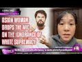 Asian Woman Drops Truth Mic on White F0LKS ‘Your education system has left you incredibly ignorant’