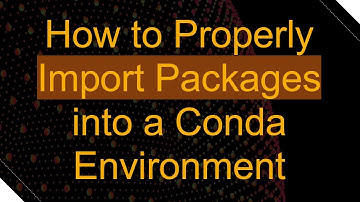 How to Properly Import Packages into a Conda Environment