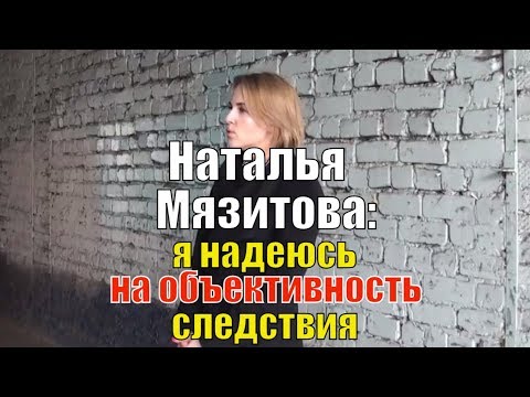 Наталья Мязитова: я очень надеюсь на объективное расследование