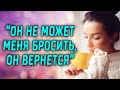 Он не может меня бросить, он обязательно вернется