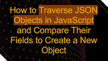 How to Traverse JSON Objects in JavaScript and Compare Their Fields to Create a New Object