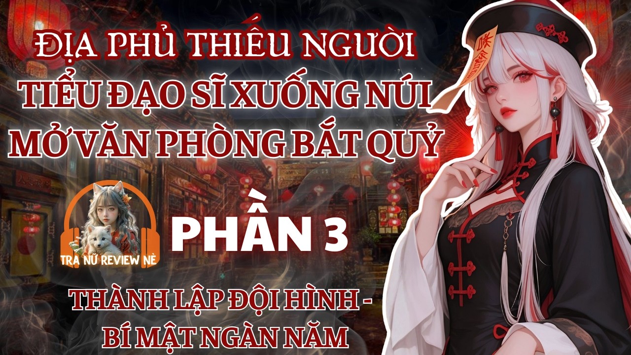 PHẦN 3: TIỂU ĐẠO SĨ XUỐNG NÚI MỞ VĂN PHÒNG BẮT QUỶ:  THÀNH LẬP ĐỘI HÌNH VÀ BÍ MẬT NGÀN NĂM