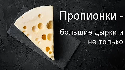 Пропионки - большие дырки в сыре и не только.