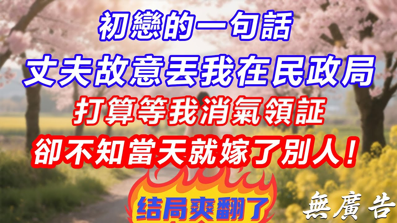 初戀的一句話，丈夫故意丟我在民政局，打算等我消氣領証，卻不知當天就嫁了別人！
