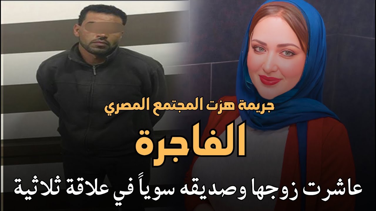 الفاجرة قصة جريمة حقيقية هزت المجتمع المصري لزوجة عاشرت زوجها وصديقه وانتهت بجريمة بشعه