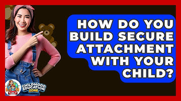 How Do You Build Secure Attachment With Your Child? - Childhood Education Zone
