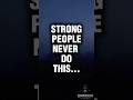 STRONG PEOPLE NEVER DO THIS...