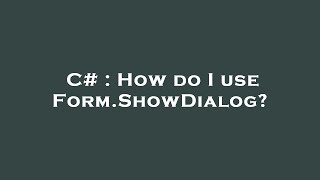 C# : How do I use Form.ShowDialog