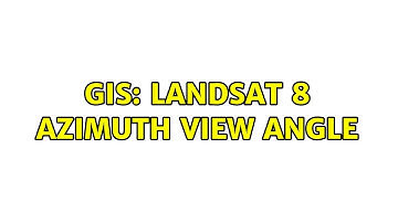 GIS: Landsat 8 azimuth view angle