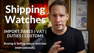 How to Deliver, buy & sell luxury watches around the world. VAT. Import Tax. Duties. Customs. Brexit