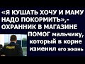 Истории из жизни Я кушать хочу, и мамку надо покормить, – охранник в магазине помог мальчишке,