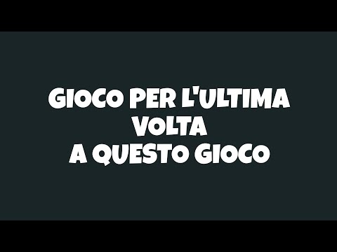 Gioco per l'ultima volta a questo GIOCO!!!