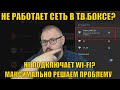 НЕ РАБОТАЕТ СЕТЬ В ТВ БОКСЕ? НЕ ПОДКЛЮЧАЕТ WI-FI? МАКСИМАЛЬНО РЕШАЕМ ПРОБЛЕМУ
