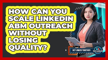 How Can You Scale LinkedIn ABM Outreach Without Losing Quality? - Get Linked Together