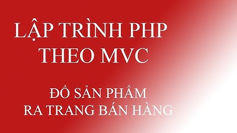 LẬP TRÌNH PHP THEO MÔ HÌNH MVC - ĐỔ SẢN PHẨM TỪ CƠ SỞ DỮ LIỆU RA GIAO DIỆN BÁN HÀNG