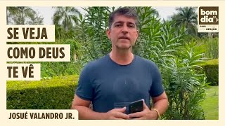 SE VEJA COMO DEUS TE VÊ | BOM DIA COM ORAÇÃO  | JOSUÉ VALANDRO JR