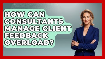 How Can Consultants Manage Client Feedback Overload? - Consulting Career Hub