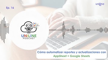 EP. 16 | Cómo automatizar reportes y actualizaciones con AppSheet + Google Sheets | Uniline Podcast
