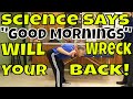 Science Says "Good Mornings" Will Wreck Your Back!