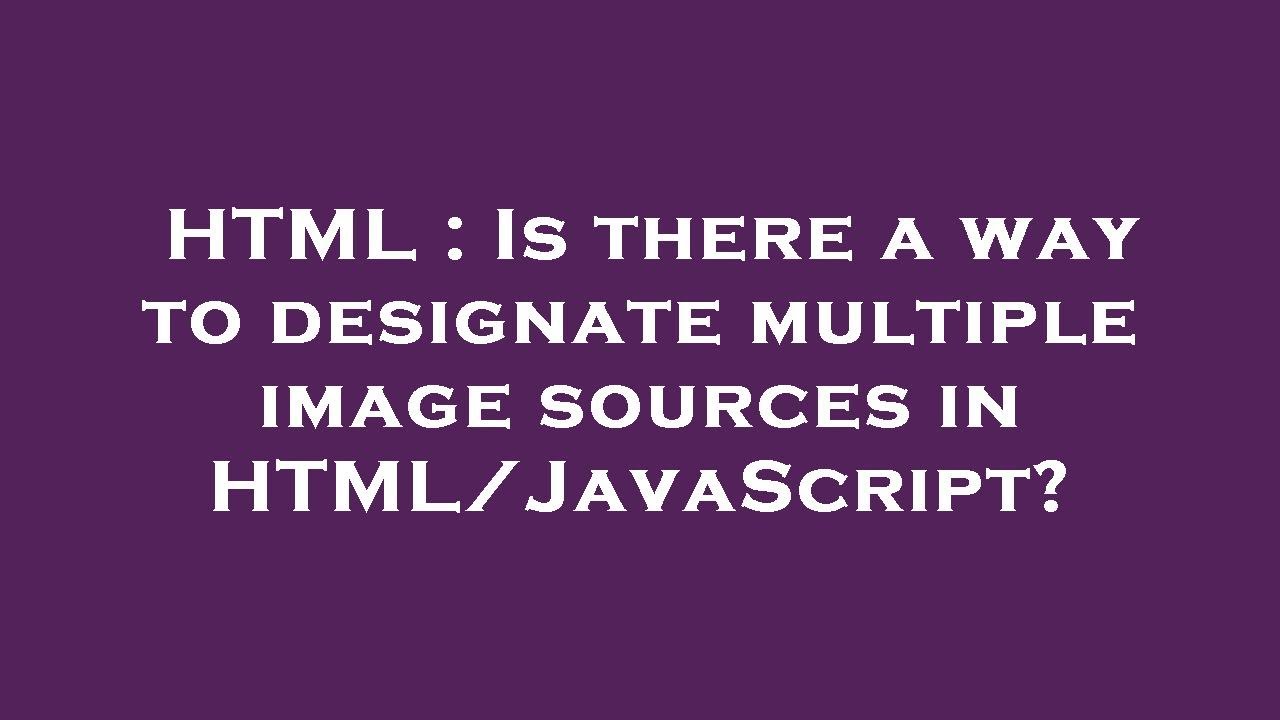 HTML Is there a way to designate multiple image sources in HTML