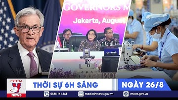 Thời sự 6h sáng 26/8.Indonesia thu hút FDI của ASEAN, Fed để ngỏ khả năng tiếp tục tăng lãi suất