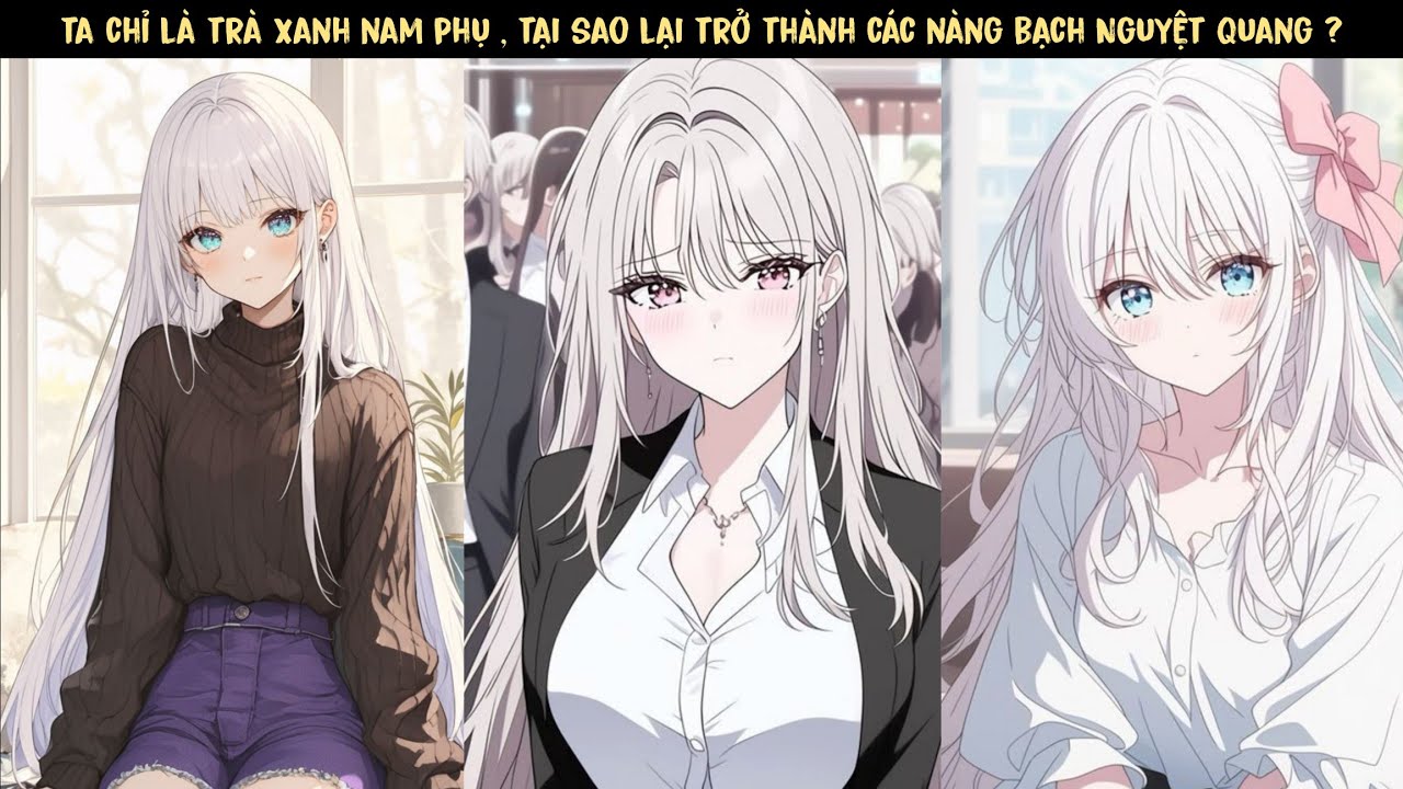 TẬP 1 - TA KHÔNG PHẢI TRÀ XANH NAM PHỤ SAO ? LÀM SAO LẠI TRỞ THÀNH CÁC NÀNG BẠCH NGUYỆT QUANG ?.