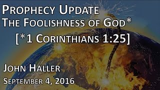 2016 09 04 John Haller's Prophecy Update - The Foolishness of God