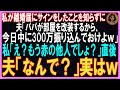 【スカッとする話】私が三下り半を付けたことを知らずに、夫「パパが部屋を改装するから、今日中に300万振り込んでよｗ」私「え？もう赤の他人でしょ？」直後、夫「なんで？」実はｗ