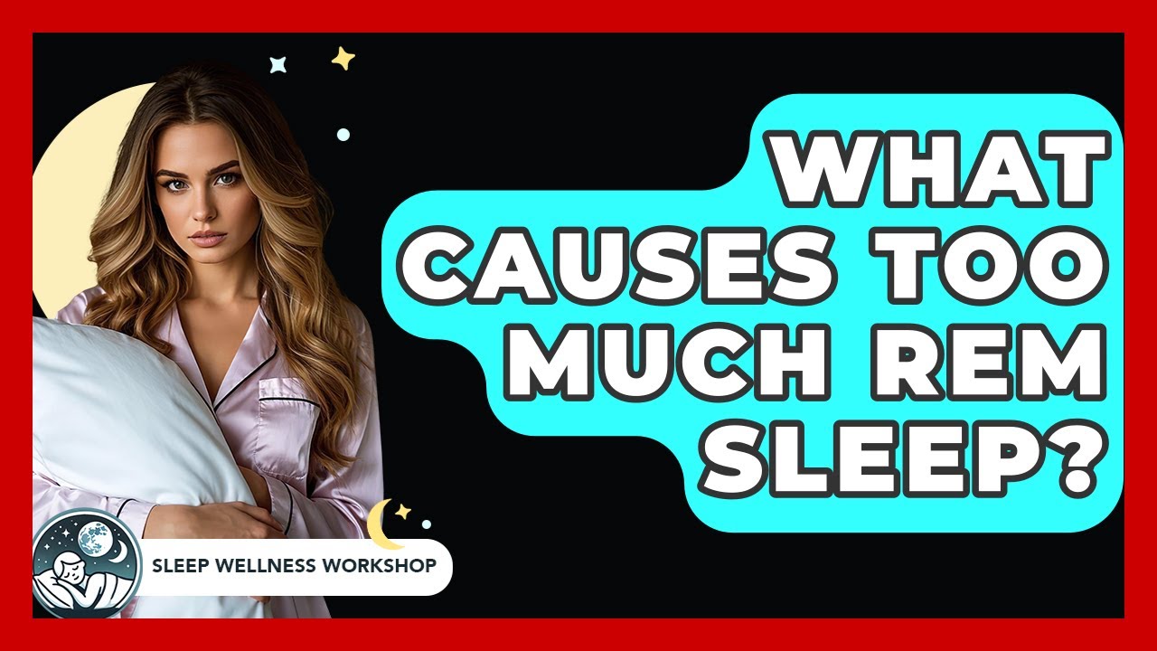 What Causes Too Much REM Sleep? - Sleep Wellness Workshop