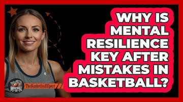 Why Is Mental Resilience Key After Mistakes In Basketball? - The Basketball Xpert
