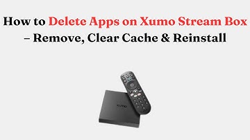 How to Delete Apps on Xumo Stream Box – Remove, Clear Cache & Reinstall