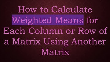 How to Calculate Weighted Means for Each Column or Row of a Matrix Using Another Matrix