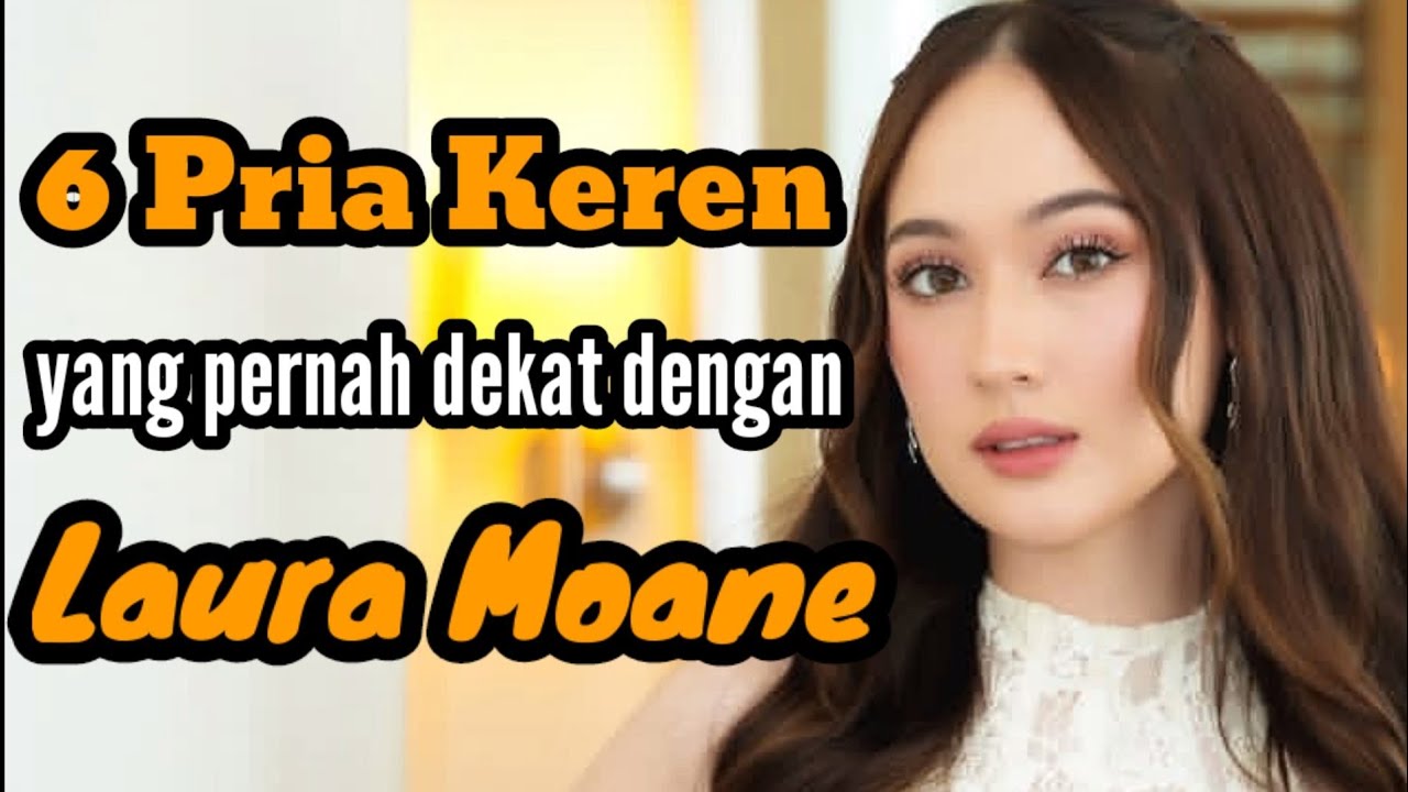 6 PRIA KEREN YANG PERNAH DEKAT DENGAN LAURA MOANE dan MANTAN PACAR LAURA MOANE 