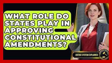 What Role Do States Play in Approving Constitutional Amendments? - Justice System Explained