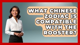 What Chinese Zodiac Is Compatible With The Rooster? - China Cultural Expedition Information