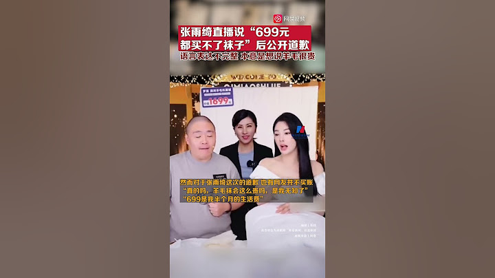 张雨绮直播说“699都买不了袜子”后公开道歉：语言表达不完整 - 天天要闻