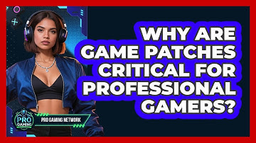 Why Are Game Patches Critical For Professional Gamers? - Pro Gaming Network