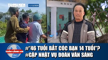 TOÀN CẢNH 17H 11/12: Lạ kỳ vụ “46 tuổi nghi bắt cóc bạn 14 tuổi” | Diễn biến mới vụ án Đoàn Văn Sáng