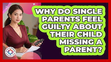 Why Do Single Parents Feel Guilty About Their Child Missing A Parent? - Single Parent Support Hub