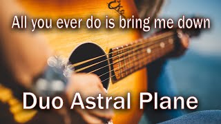 'All You Ever Do Is Bring Me Down' - DUO ASTRAL PLANE - cover song chords