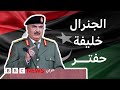كيف وصل خليفة حفتر إلى السلطة في ليبيا