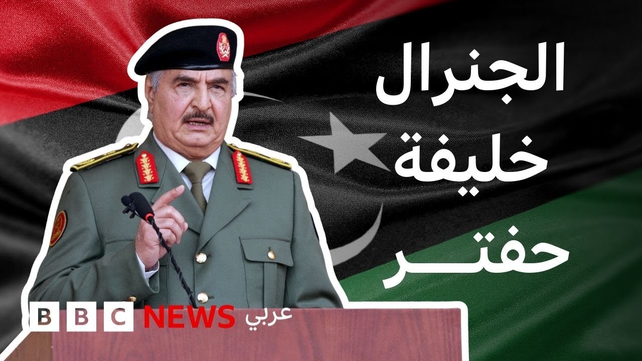 كيف وصل خليفة حفتر إلى السلطة في ليبيا؟
