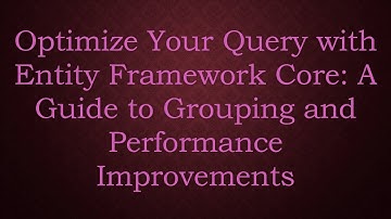 Optimize Your Query with Entity Framework Core: A Guide to Grouping and Performance Improvements