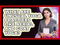What Are Unusual Yoga Practices Like Aerial And Goat Yoga? - Strong Survivors Network