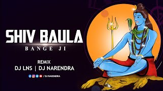 SHIV BAULA BANGE JI ( REMIX ) - DJ LNS X DJ NARENDRA | SHIV KUMAR TIWARI