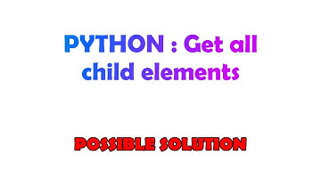 PYTHON : Get all child elements