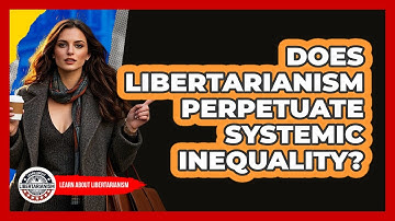 Does Libertarianism Perpetuate Systemic Inequality? - Learn About Libertarianism