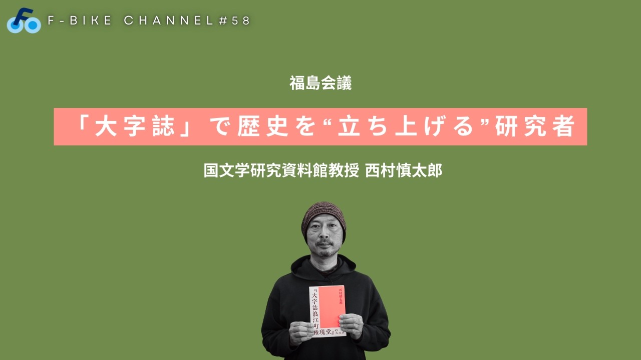【 国文学研究資料館教授 西村慎太郎】原発事故被災地の「大字誌」を作りたい！住民と交わりながら歴史を“立ち上げる”研究者 #福島会議 #58